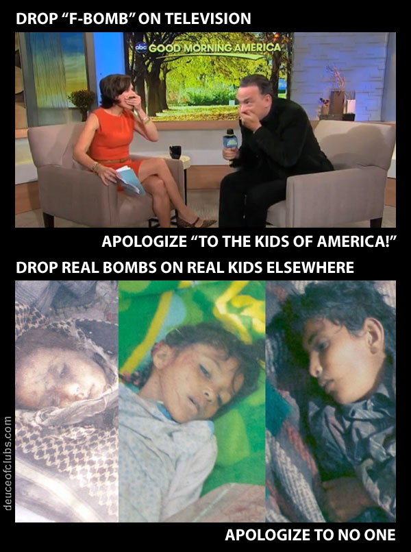 Drop f-bomb on television, apologize to the kids of America, drop real bombs on real kids of other countries, apologize to no one