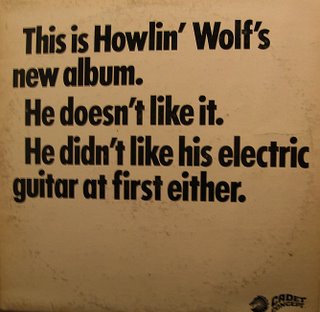 This is Howlin' Wolf's New Album. He doesn't like it. He didn't like his electric guitar at first either.