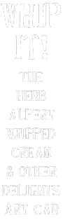 Welcome to the online home of Whip It! -- the Herb Alpert Whipped Cream & Other Delights Art Car